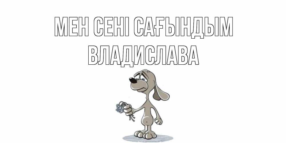 Күн сайын ашық хат с именем, Владислава Мен сені сағындым я по тебе скучаю с песиком Онлайн тегін жүктеп алу тілектері бар керемет карта 