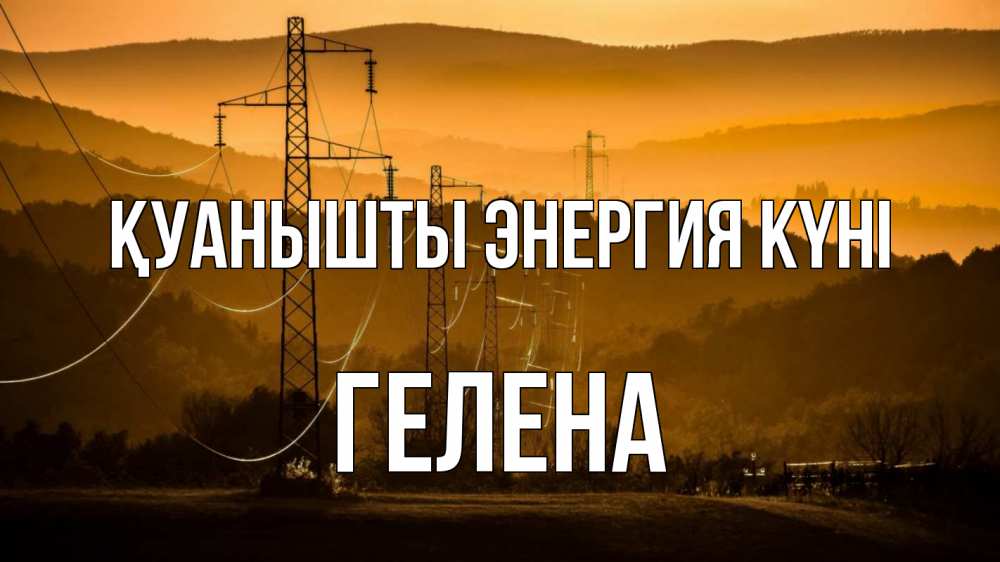 Күн сайын ашық хат с именем, Гелена Қуанышты энергия күні ЛЭП провода горы закат Онлайн тегін жүктеп алу тілектері бар керемет карта 