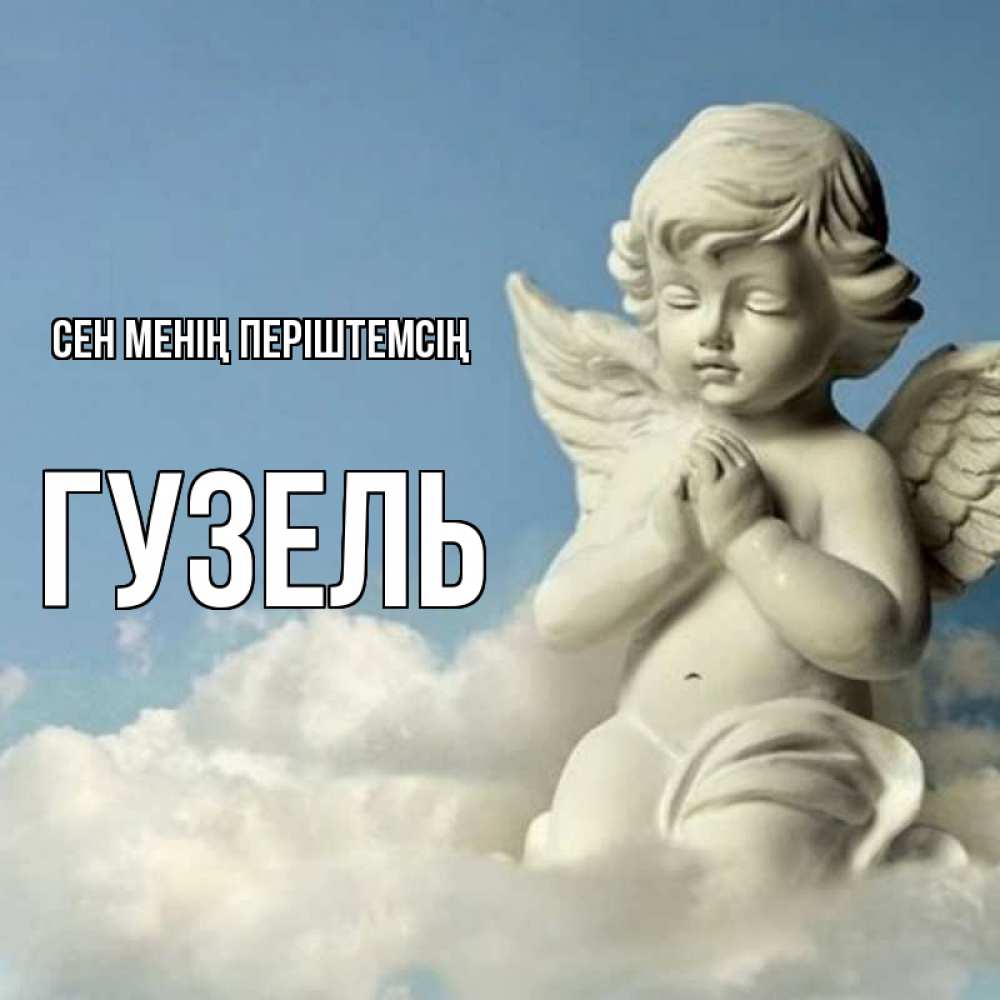 Күн сайын ашық хат с именем, Гузель Сен менің періштемсің скульптура ангела на небе Онлайн тегін жүктеп алу тілектері бар керемет карта 