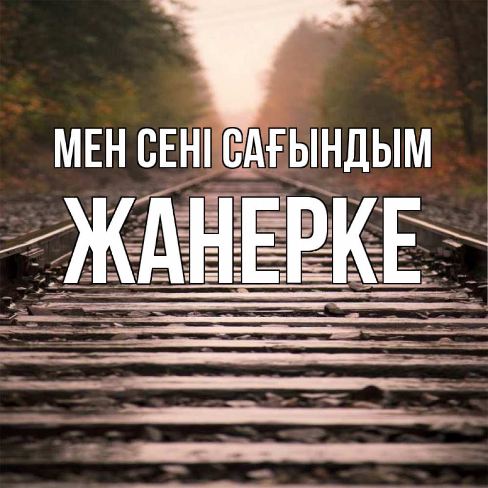 Күн сайын ашық хат с именем, ЖАНЕРКЕ Мен сені сағындым приезжай Онлайн тегін жүктеп алу тілектері бар керемет карта 