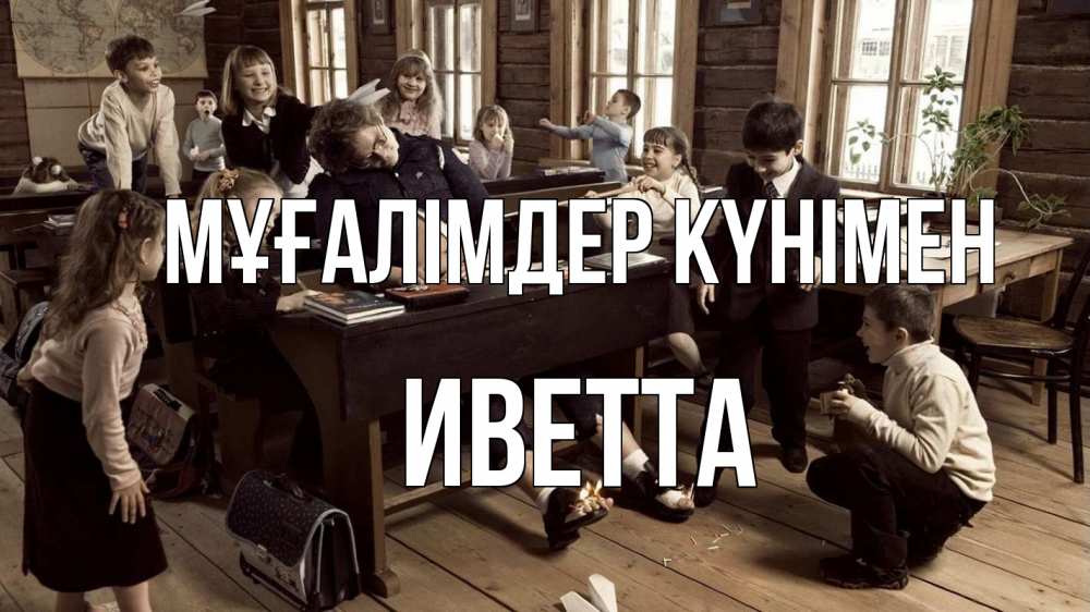 Күн сайын ашық хат с именем, Иветта Мұғалімдер күнімен с днем учителя Онлайн тегін жүктеп алу тілектері бар керемет карта 