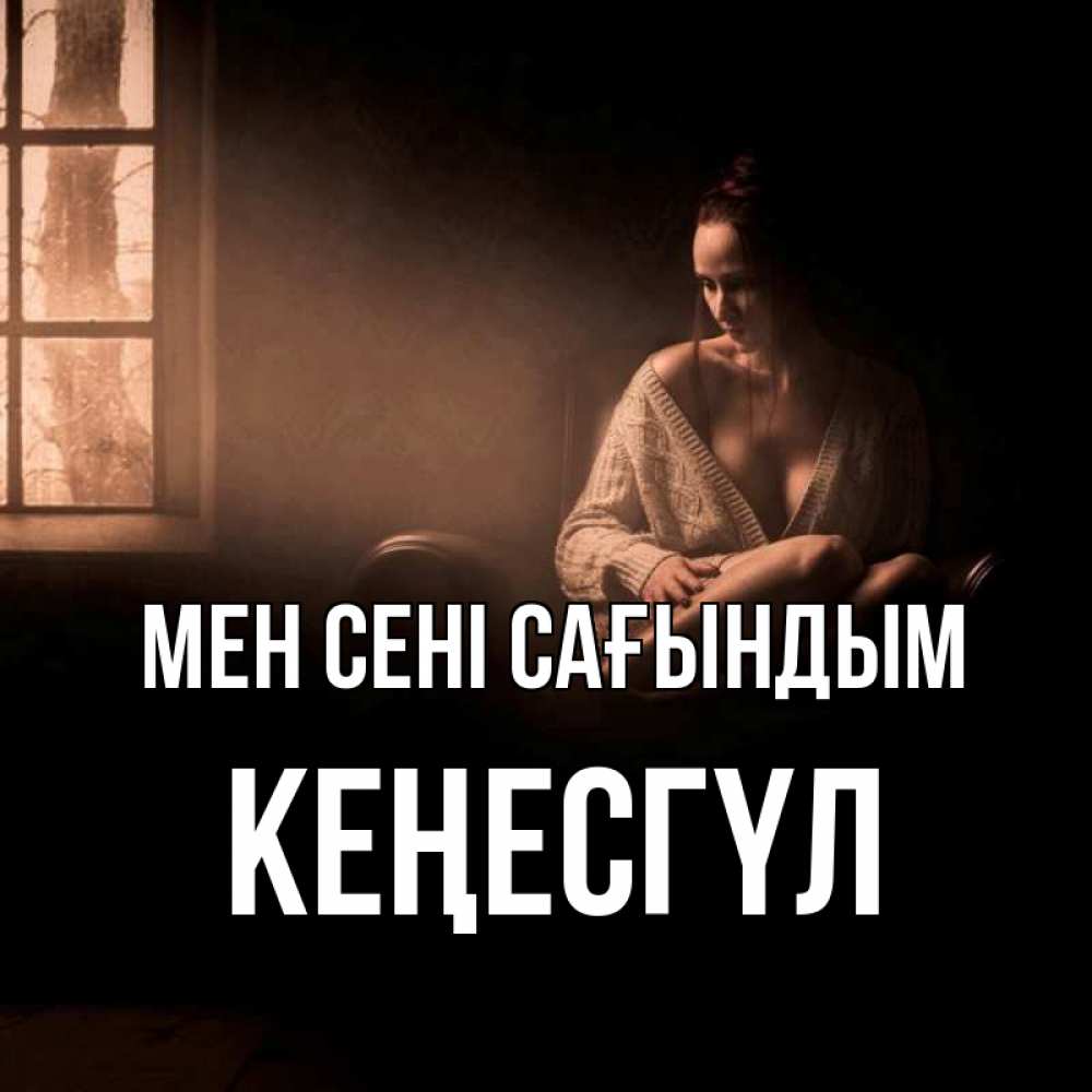 Күн сайын ашық хат с именем, КЕҢЕСГҮЛ Мен сені сағындым приходи в гости ко мне Онлайн тегін жүктеп алу тілектері бар керемет карта 