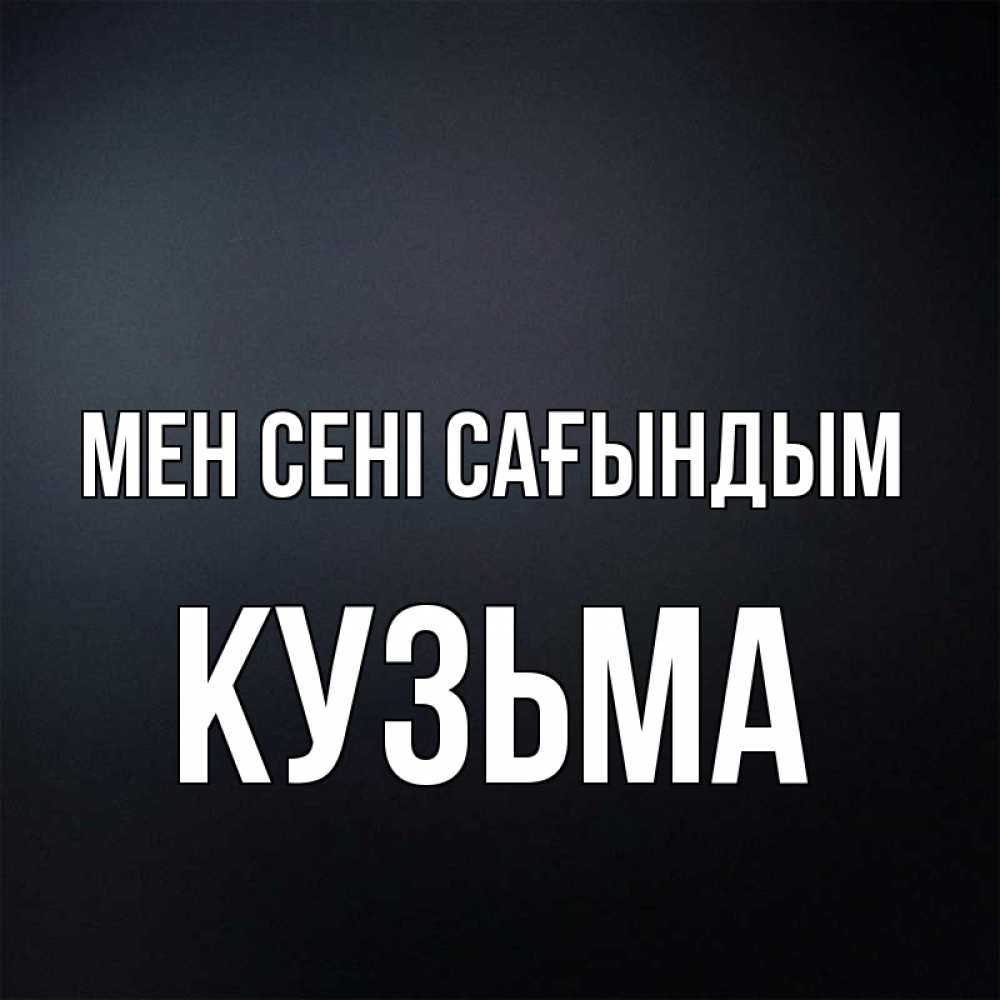 Күн сайын ашық хат с именем, Кузьма Мен сені сағындым с подписью Онлайн тегін жүктеп алу тілектері бар керемет карта 