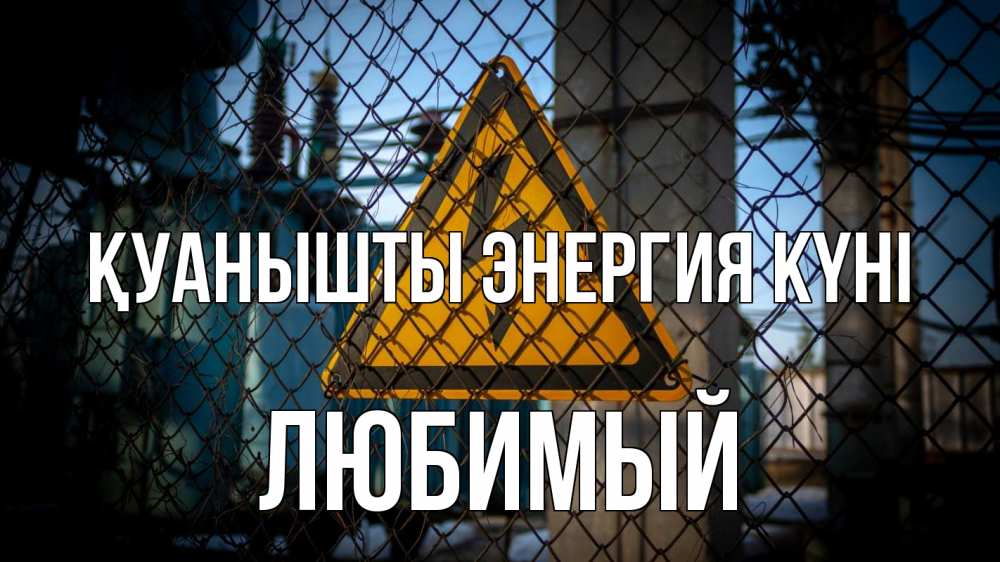 Күн сайын ашық хат с именем, Любимый Қуанышты энергия күні трансформаторная подстанция Онлайн тегін жүктеп алу тілектері бар керемет карта 