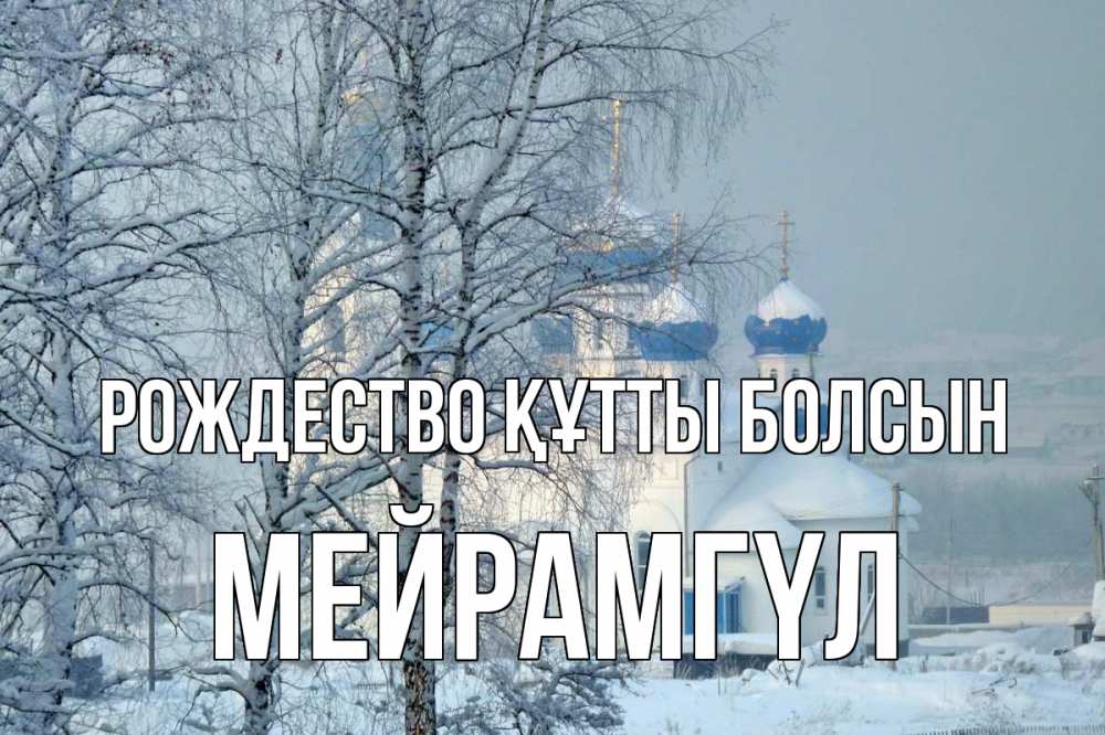 Күн сайын ашық хат с именем, МЕЙРАМГҮЛ Рождество құтты болсын храм, зима Онлайн тегін жүктеп алу тілектері бар керемет карта 