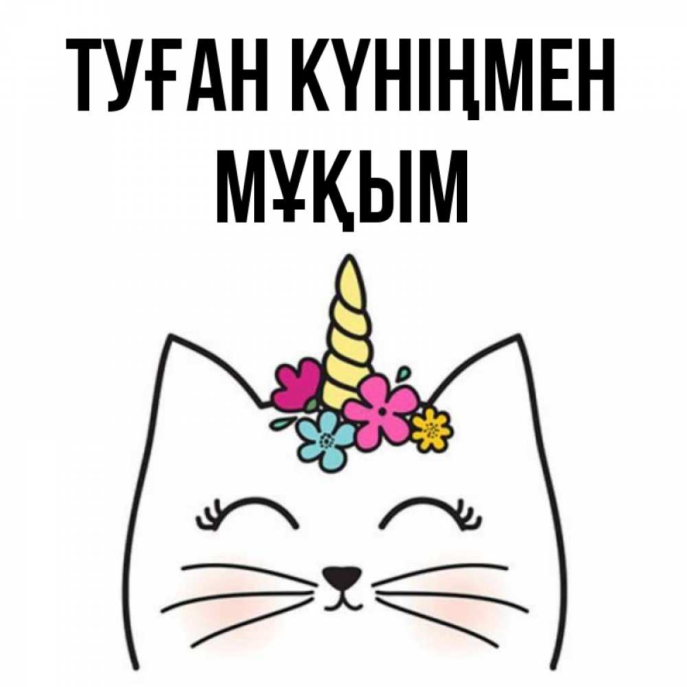 Күн сайын ашық хат с именем, МҰҚЫМ Туған күніңмен милый кот с одним рожком Онлайн тегін жүктеп алу тілектері бар керемет карта 