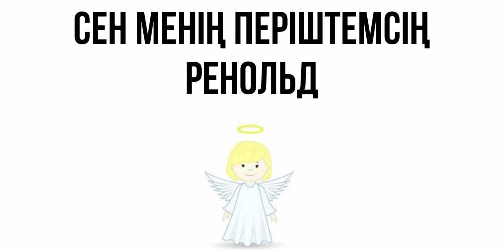 Күн сайын ашық хат с именем, Ренольд Сен менің періштемсің ангел Онлайн тегін жүктеп алу тілектері бар керемет карта 