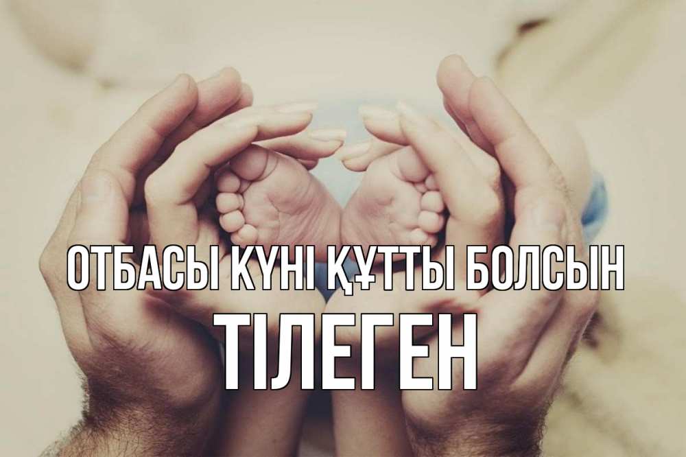 Күн сайын ашық хат с именем, ТІЛЕГЕН отбасы күні құтты болсын Семья, малыш, руки Онлайн тегін жүктеп алу тілектері бар керемет карта 