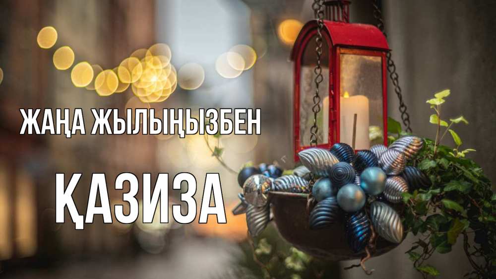 Күн сайын ашық хат с именем, ҚАЗИЗА Жаңа жылыңызбен новый год Онлайн тегін жүктеп алу тілектері бар керемет карта 