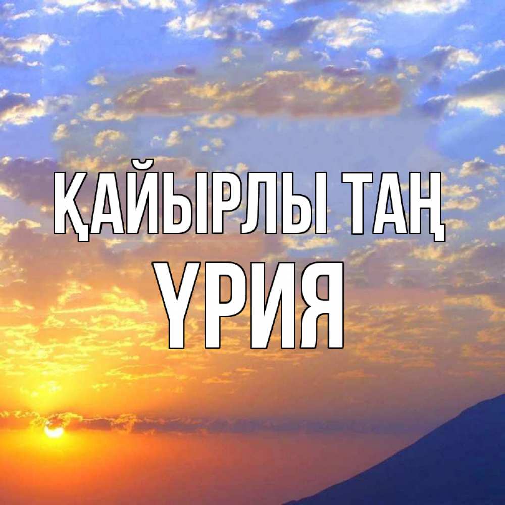 Күн сайын ашық хат с именем, ҮРИЯ Қайырлы таң облака и солнце Онлайн тегін жүктеп алу тілектері бар керемет карта 