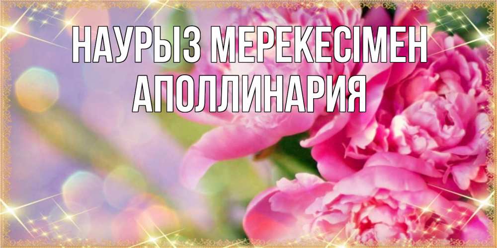 Күн сайын ашық хат с именем, Аполлинария Наурыз мерекесімен красивые открытки с текстом для любимых дам Онлайн тегін жүктеп алу тілектері бар керемет карта 