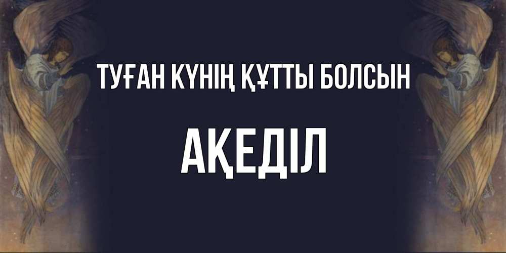 Күн сайын ашық хат с именем, Ақеділ Туған күнің құтты болсын день ангела Онлайн тегін жүктеп алу тілектері бар керемет карта 