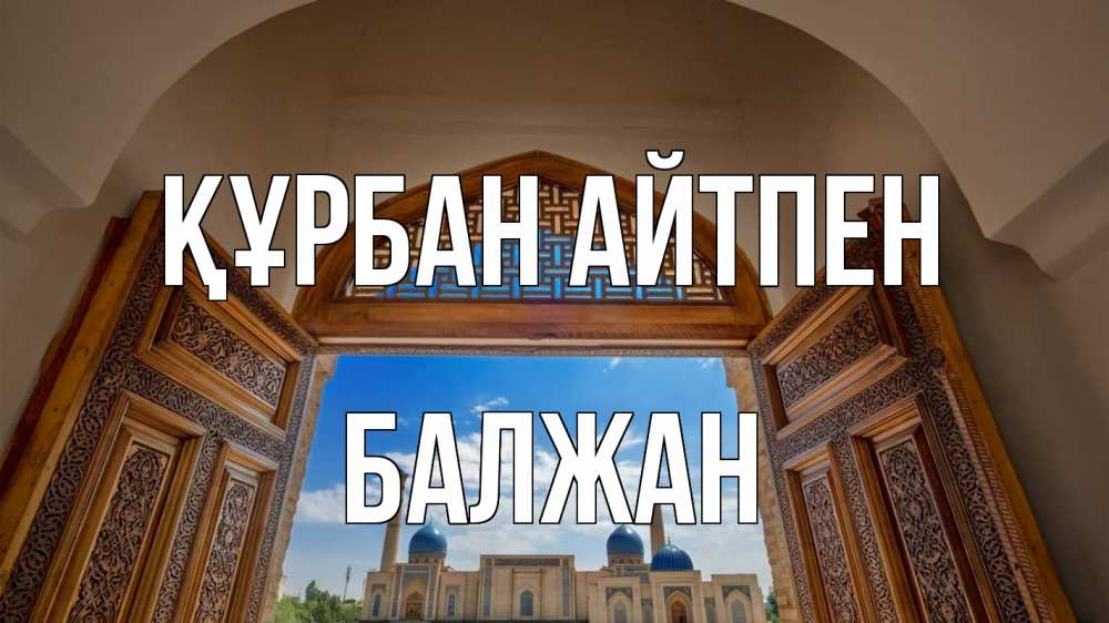 Күн сайын ашық хат с именем, БАЛЖАН Құрбан айтпен мечеть Онлайн тегін жүктеп алу тілектері бар керемет карта 