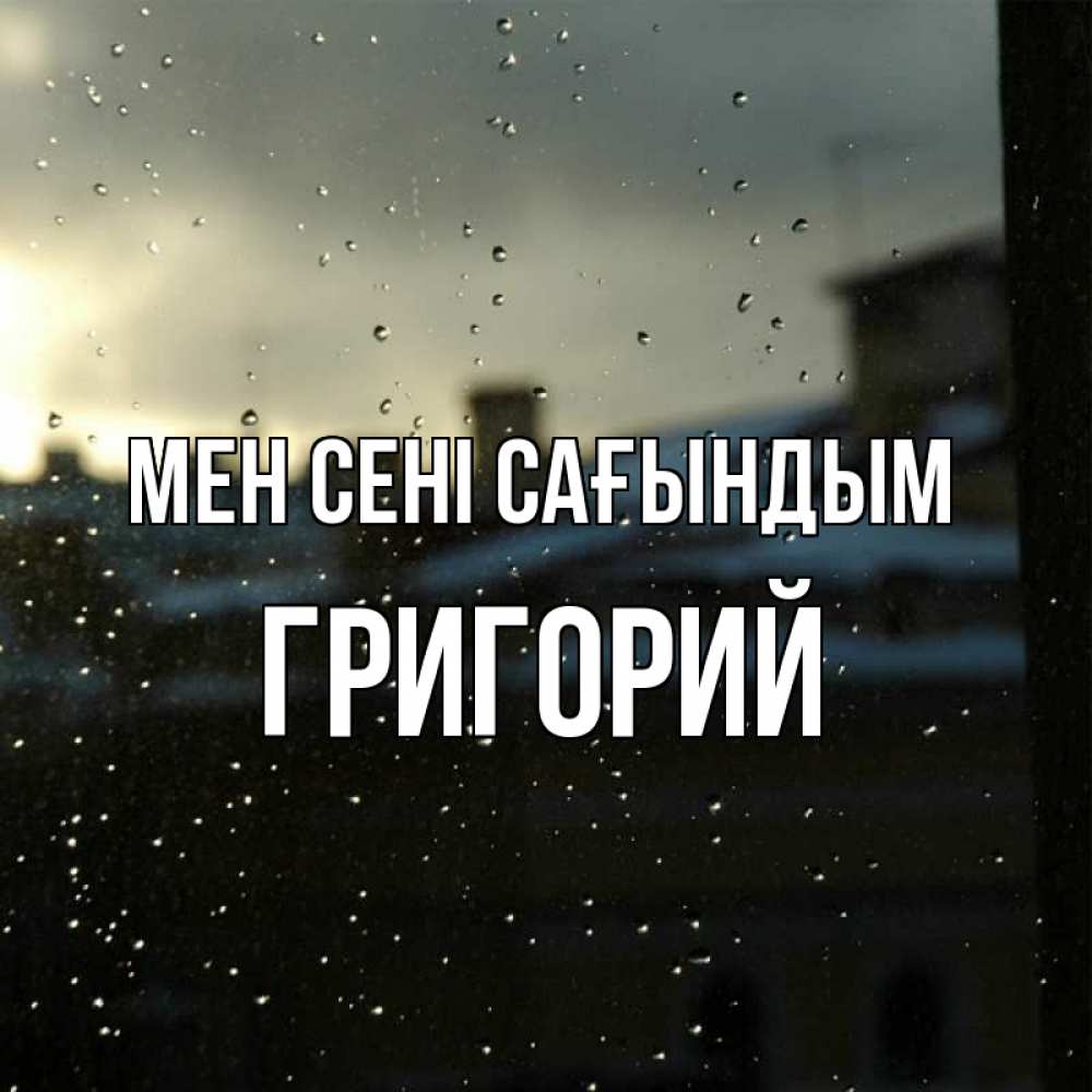 Күн сайын ашық хат с именем, Григорий Мен сені сағындым капли на стекле Онлайн тегін жүктеп алу тілектері бар керемет карта 