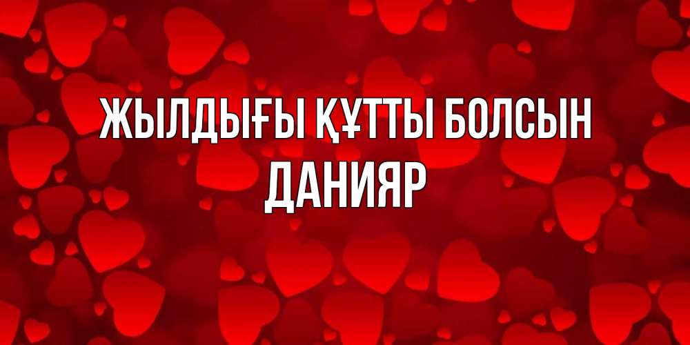Күн сайын ашық хат с именем, Данияр Жылдығы құтты болсын прекрасные сердечки на открытке с красным фоном Онлайн тегін жүктеп алу тілектері бар керемет карта 