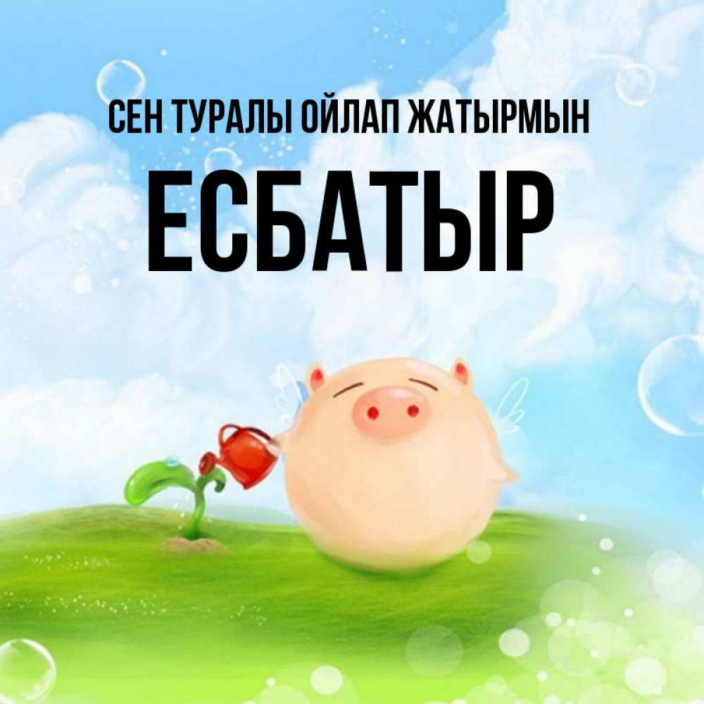 Күн сайын ашық хат с именем, Есбатыр Сен туралы ойлап жатырмын позитивная свинюшка Онлайн тегін жүктеп алу тілектері бар керемет карта 