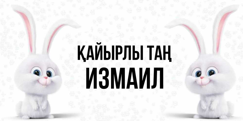 Күн сайын ашық хат с именем, Измаил Қайырлы таң кролики с длинными ушками Онлайн тегін жүктеп алу тілектері бар керемет карта 