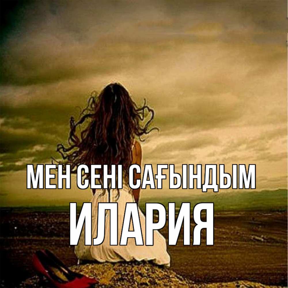 Күн сайын ашық хат с именем, Илария Мен сені сағындым возвращайся Онлайн тегін жүктеп алу тілектері бар керемет карта 