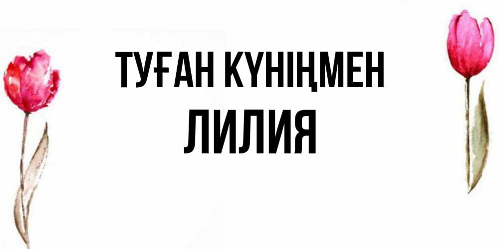 Күн сайын ашық хат с именем, Лилия Туған күніңмен открытки акварелью с цветами Онлайн тегін жүктеп алу тілектері бар керемет карта 