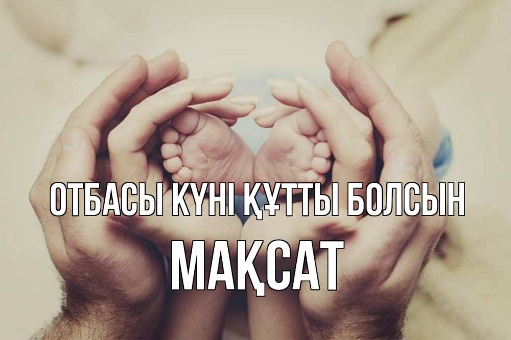 Күн сайын ашық хат с именем, МАҚСАТ отбасы күні құтты болсын Семья, малыш, руки Онлайн тегін жүктеп алу тілектері бар керемет карта 