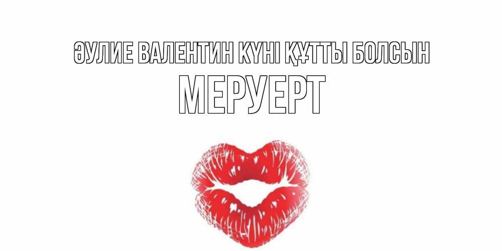 Күн сайын ашық хат с именем, МЕРУЕРТ Әулие Валентин күні құтты болсын поцелуй на валентинке с именем Онлайн тегін жүктеп алу тілектері бар керемет карта 
