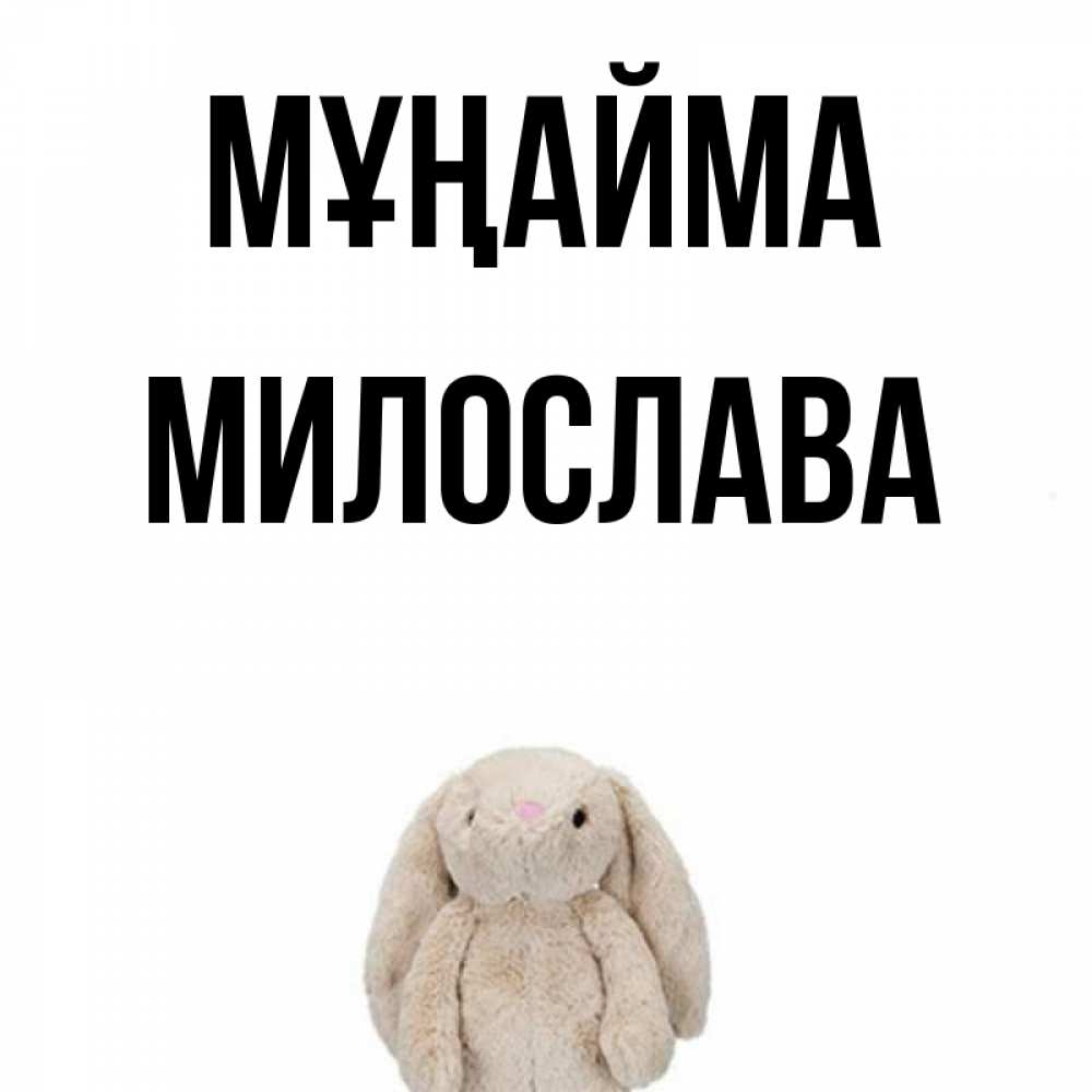 Күн сайын ашық хат с именем, Милослава Мұңайма детская игрушка зайчика Онлайн тегін жүктеп алу тілектері бар керемет карта 