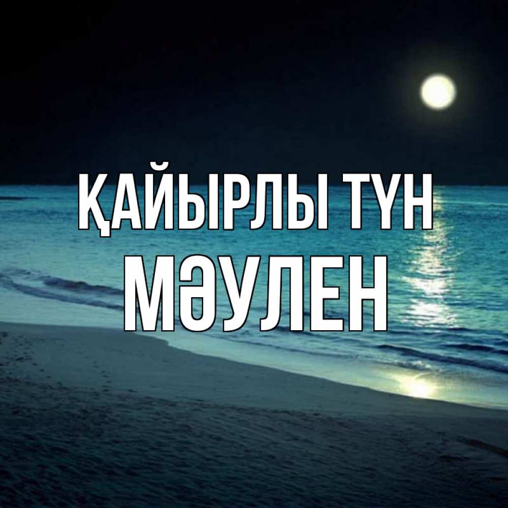 Күн сайын ашық хат с именем, МӘУЛЕН Қайырлы түн нежное море ночью Онлайн тегін жүктеп алу тілектері бар керемет карта 