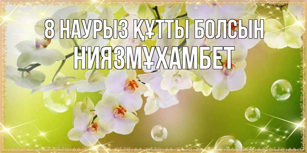 Күн сайын ашық хат с именем, НИЯЗМҰХАМБЕТ 8 наурыз құтты болсын открытка с цветами на международный женский день Онлайн тегін жүктеп алу тілектері бар керемет карта 