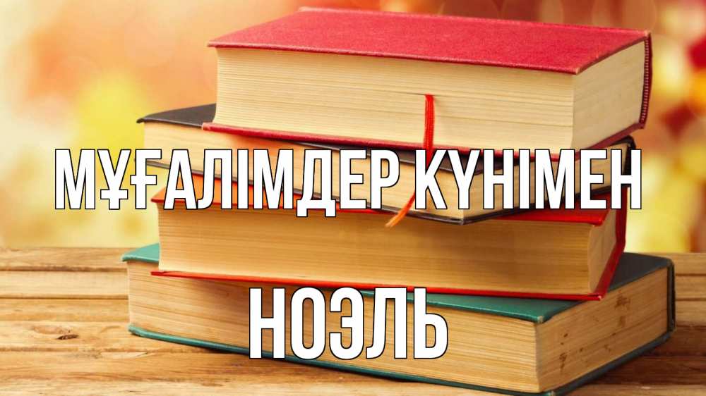 Күн сайын ашық хат с именем, НОЭЛЬ Мұғалімдер күнімен с днем учителя Онлайн тегін жүктеп алу тілектері бар керемет карта 