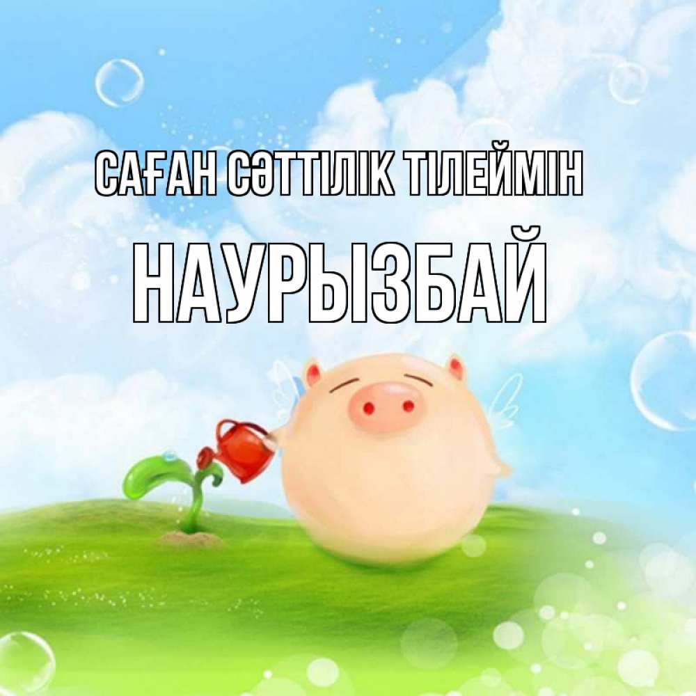 Күн сайын ашық хат с именем, Наурызбай Саған сәттілік тілеймін поросенок поливает цветок. летнее настроение Онлайн тегін жүктеп алу тілектері бар керемет карта 