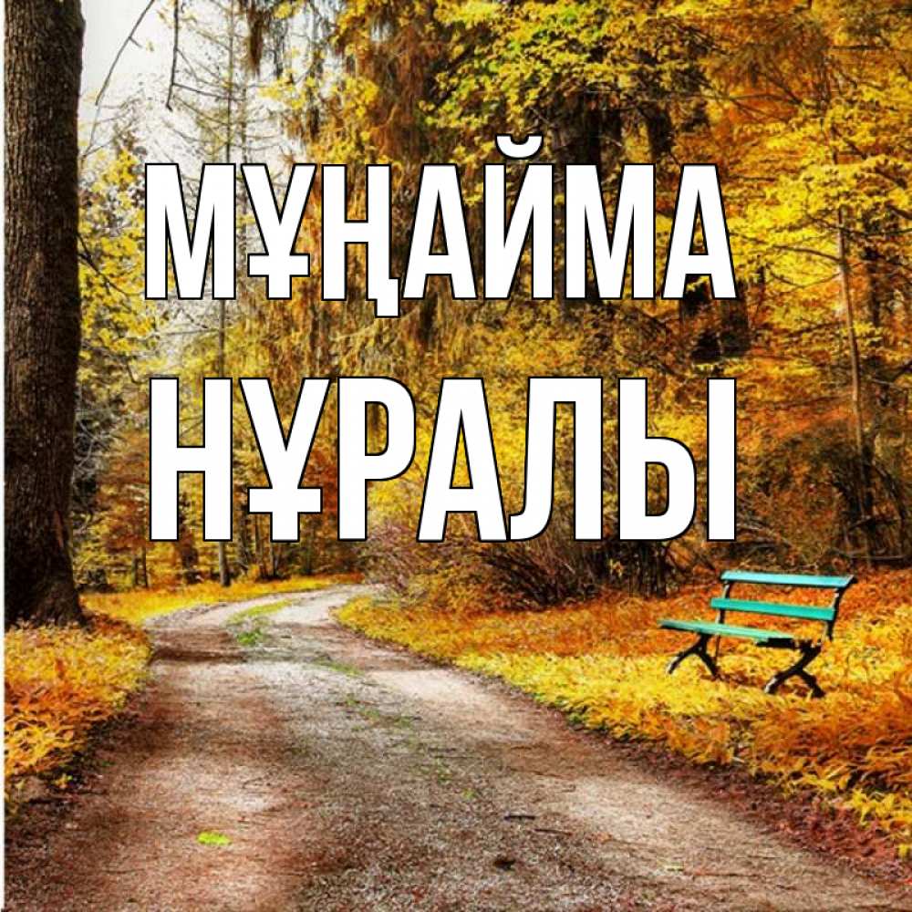 Күн сайын ашық хат с именем, НҰРАЛЫ Мұңайма зеленая лавочка Онлайн тегін жүктеп алу тілектері бар керемет карта 