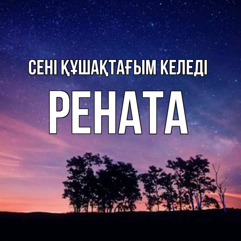 Күн сайын ашық хат с именем, Рената сені құшақтағым келеді силуэты деревьев Онлайн тегін жүктеп алу тілектері бар керемет карта 