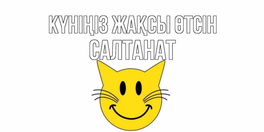Күн сайын ашық хат с именем, САЛТАНАТ Күніңіз жақсы өтсін открытка с котом Онлайн тегін жүктеп алу тілектері бар керемет карта 