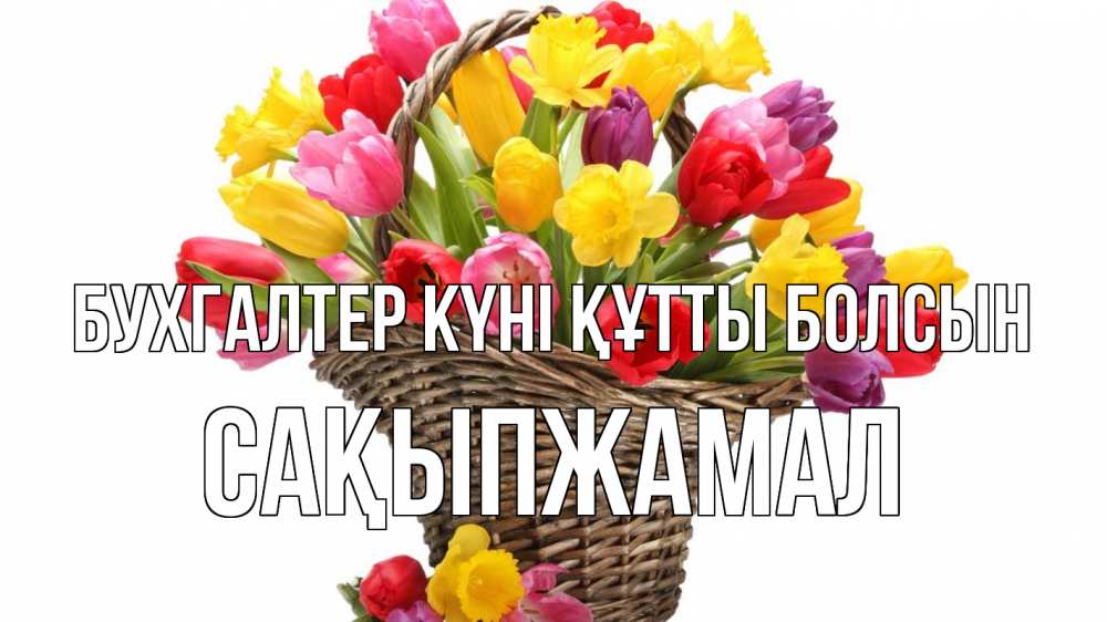 Күн сайын ашық хат с именем, САҚЫПЖАМАЛ бухгалтер күні құтты болсын с днем бухгалтера Онлайн тегін жүктеп алу тілектері бар керемет карта 