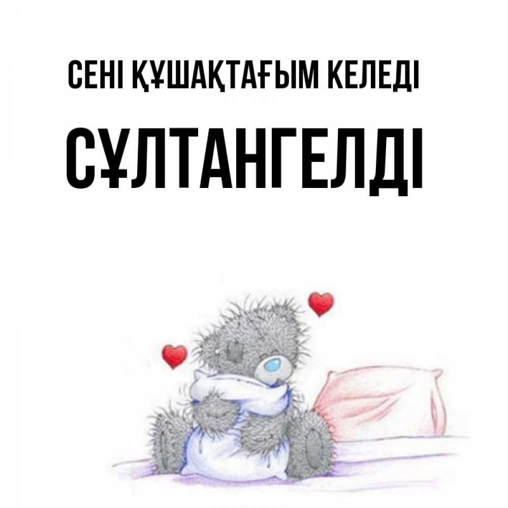 Күн сайын ашық хат с именем, СҰЛТАНГЕЛДІ сені құшақтағым келеді сердечки мишка Тедди и кроватка Онлайн тегін жүктеп алу тілектері бар керемет карта 