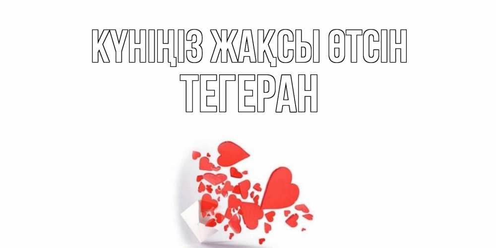 Күн сайын ашық хат с именем, ТЕГЕРАН Күніңіз жақсы өтсін с подписью на каждый день и пожеланием отличного дня Онлайн тегін жүктеп алу тілектері бар керемет карта 