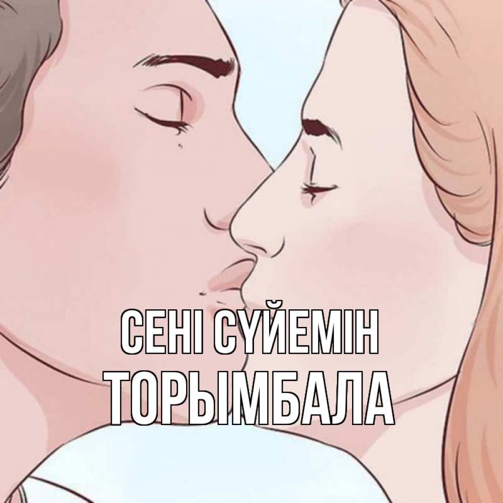 Күн сайын ашық хат с именем, ТОРЫМБАЛА Сені сүйемін скачать бесплатно открытки про поцелуи Онлайн тегін жүктеп алу тілектері бар керемет карта 