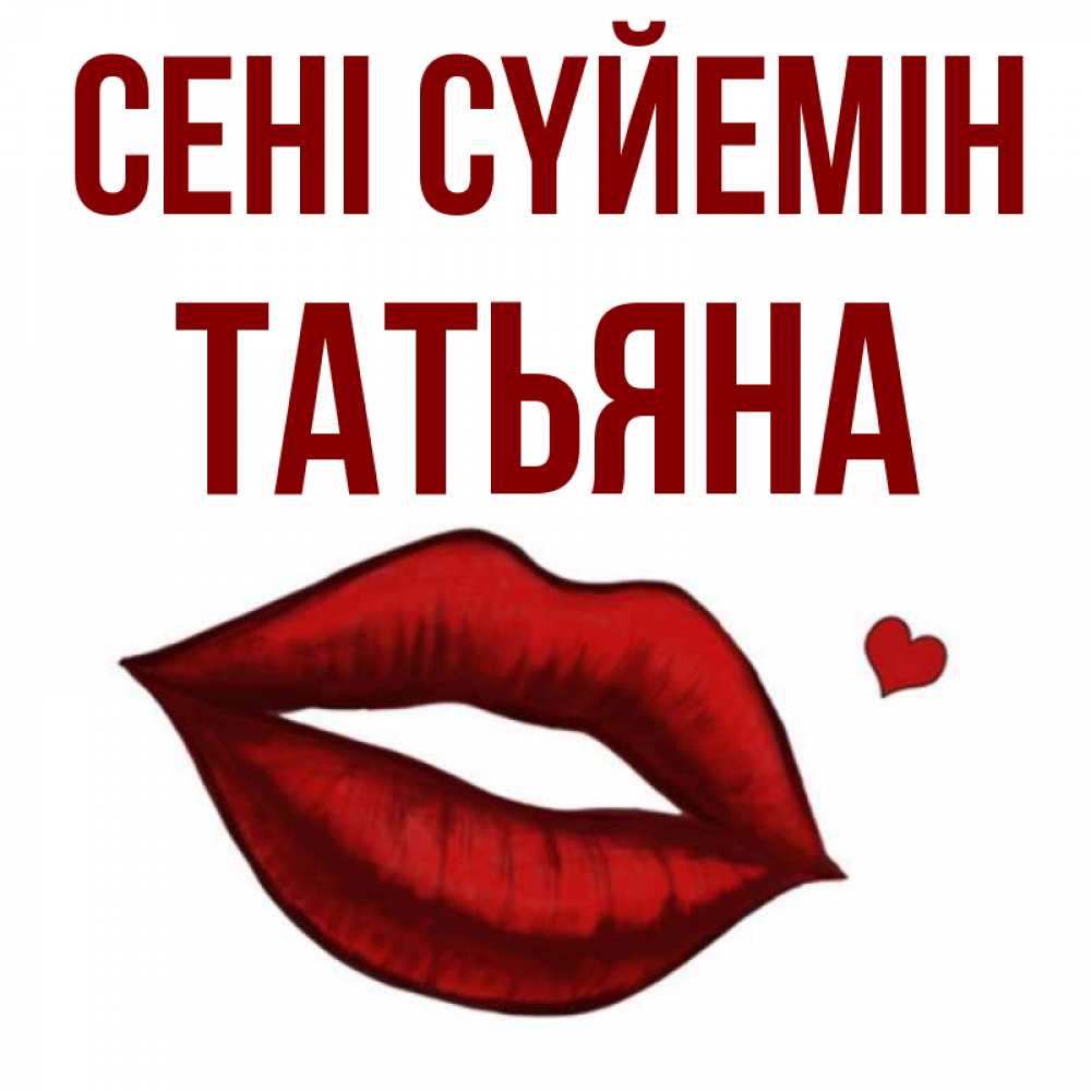 Күн сайын ашық хат с именем, Татьяна Сені сүйемін сердечко и губы целуют Онлайн тегін жүктеп алу тілектері бар керемет карта 