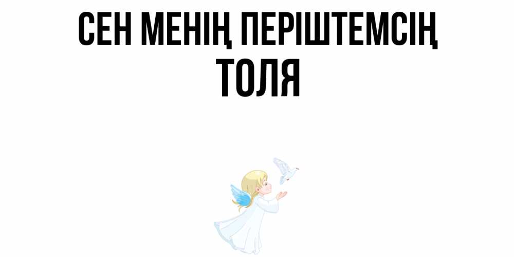 Күн сайын ашық хат с именем, Толя Сен менің періштемсің ангел, голубь Онлайн тегін жүктеп алу тілектері бар керемет карта 