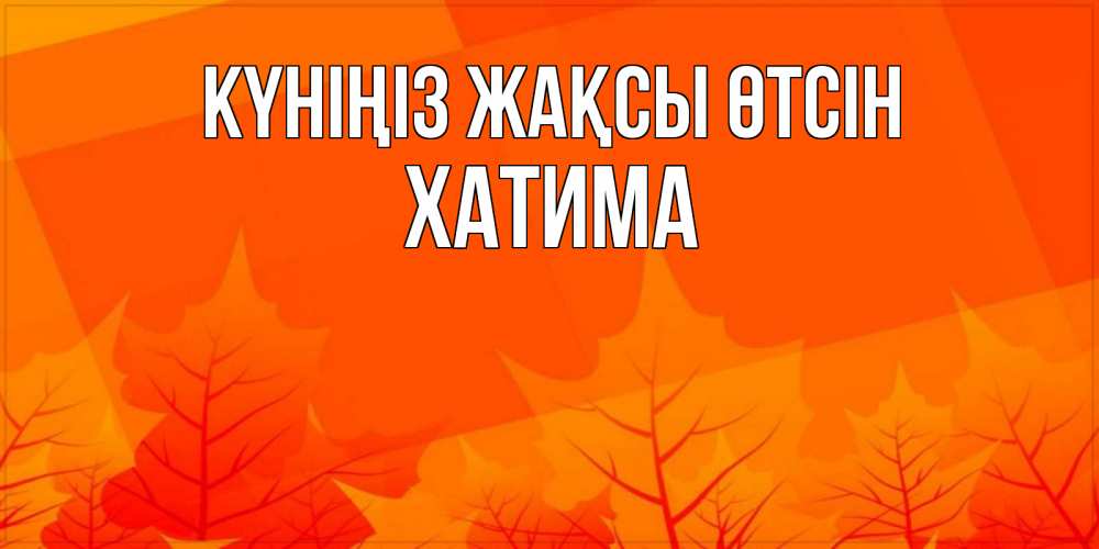 Күн сайын ашық хат с именем, ХАТИМА Күніңіз жақсы өтсін осеннее настроение Онлайн тегін жүктеп алу тілектері бар керемет карта 