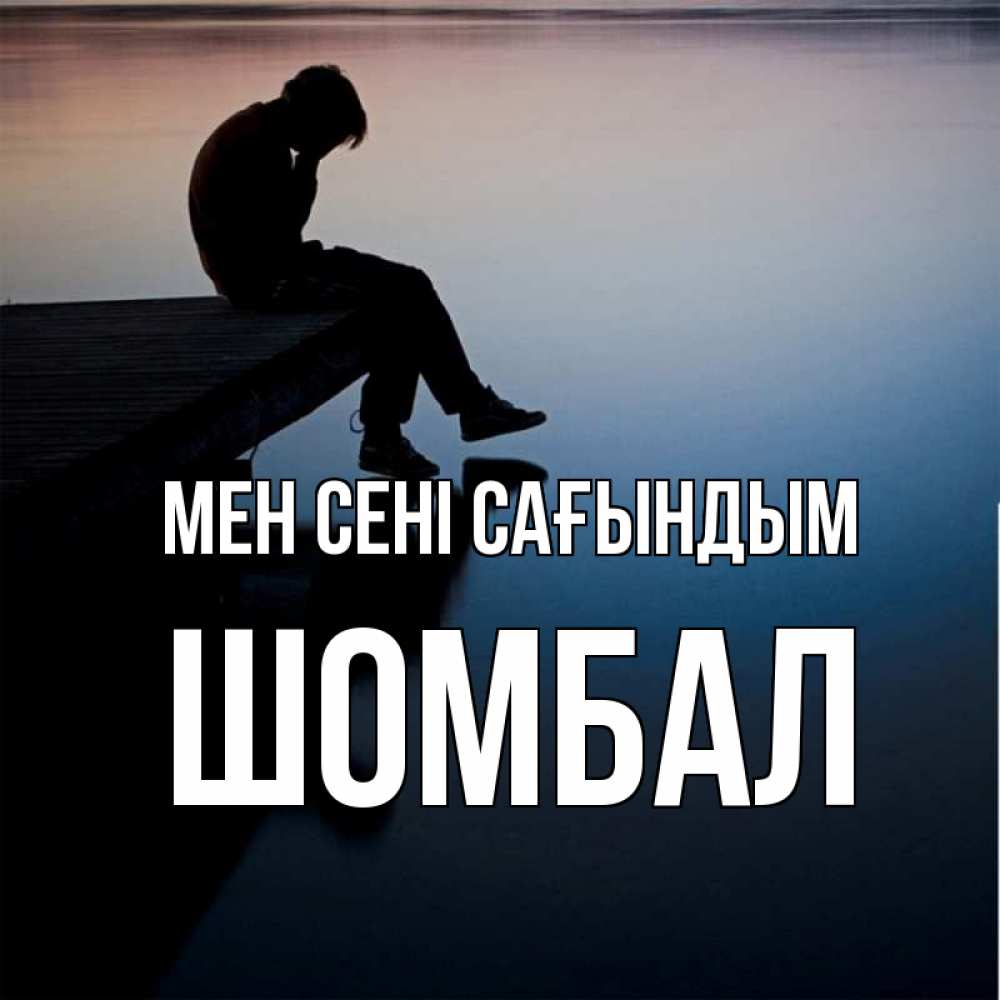 Күн сайын ашық хат с именем, ШОМБАЛ Мен сені сағындым печаль Онлайн тегін жүктеп алу тілектері бар керемет карта 