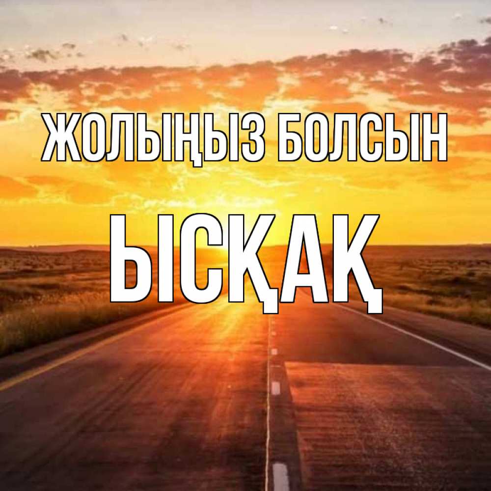 Күн сайын ашық хат с именем, ЫСҚАҚ Жолыңыз болсын солнечный свет, закат Онлайн тегін жүктеп алу тілектері бар керемет карта 