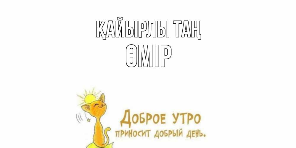 Күн сайын ашық хат с именем, ӨМІР Қайырлы таң кот, солнце Онлайн тегін жүктеп алу тілектері бар керемет карта 