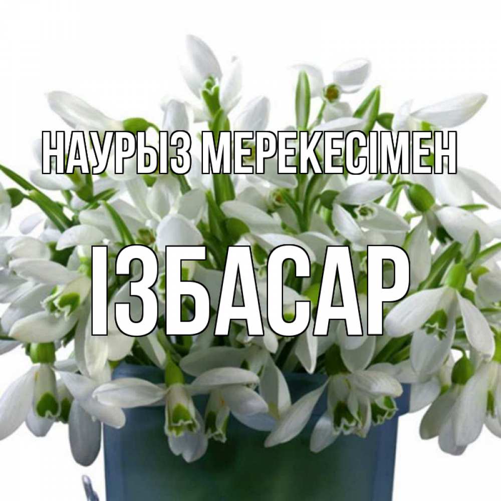 Күн сайын ашық хат с именем, Ізбасар Наурыз мерекесімен цветы к наурызу новый год в Казахстане Онлайн тегін жүктеп алу тілектері бар керемет карта 