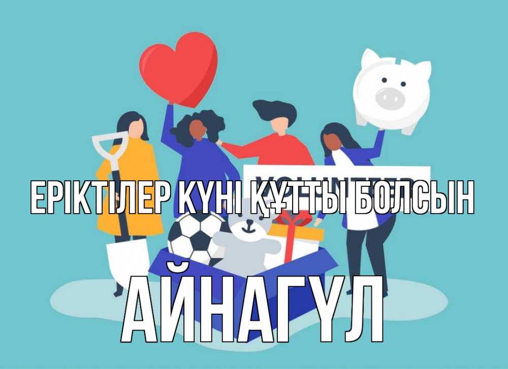 Күн сайын ашық хат с именем, АЙНАГҮЛ Еріктілер күні құтты болсын С днем волонтера Онлайн тегін жүктеп алу тілектері бар керемет карта 