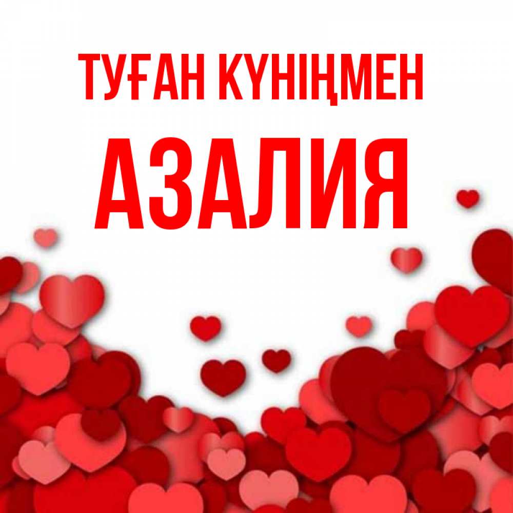 Күн сайын ашық хат с именем, Азалия Туған күніңмен много красных сердечек о любви Онлайн тегін жүктеп алу тілектері бар керемет карта 