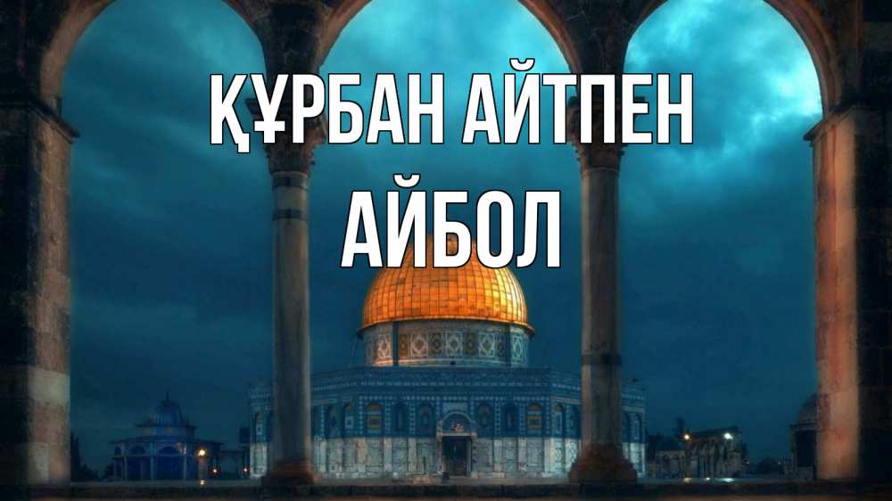 Күн сайын ашық хат с именем, Айбол Құрбан айтпен Мечеть Онлайн тегін жүктеп алу тілектері бар керемет карта 
