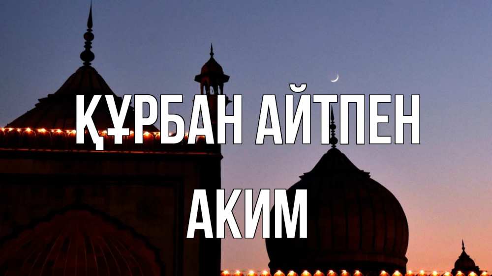 Күн сайын ашық хат с именем, Аким Құрбан айтпен мечеть Онлайн тегін жүктеп алу тілектері бар керемет карта 