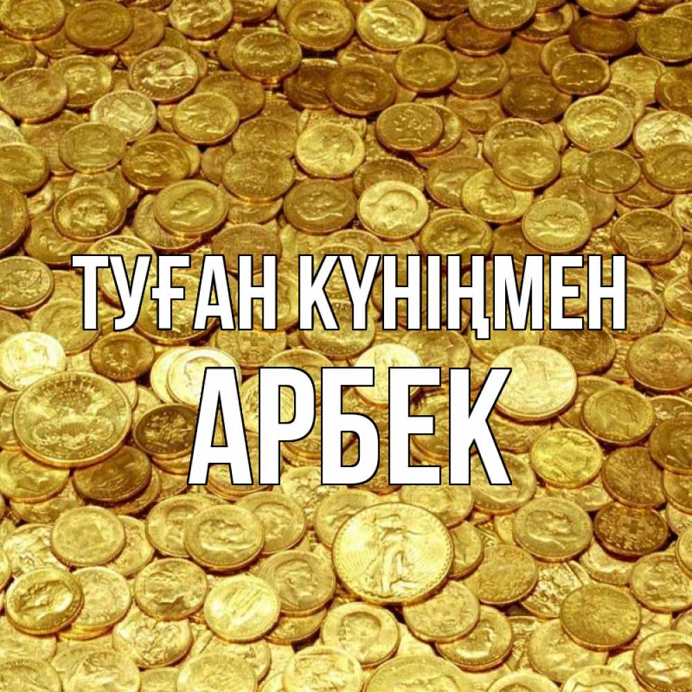 Күн сайын ашық хат с именем, Арбек Туған күніңмен с пожеланием разбогатеть Онлайн тегін жүктеп алу тілектері бар керемет карта 