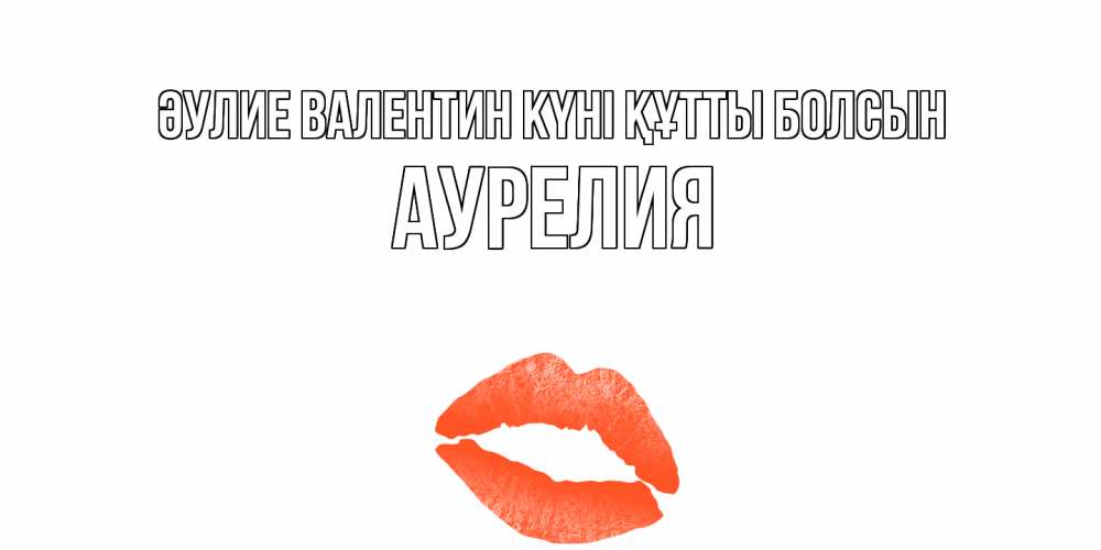 Күн сайын ашық хат с именем, Аурелия Әулие Валентин күні құтты болсын губы на день всех влюбленных Онлайн тегін жүктеп алу тілектері бар керемет карта 